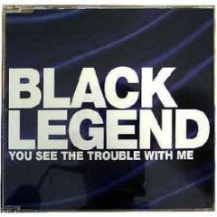 Black Legend - You See The Trouble With Me - Eternal