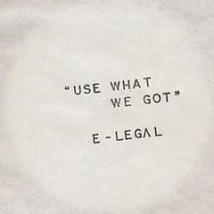 E-Legal - Use What We Got - Reformed Music Records