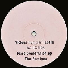 Addiction - Mind Penetration EP (The Remixes) - Vicious Pumpin' Plastic