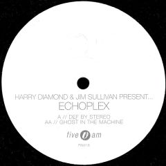 Harry Diamond & Jim Sullivan Present... Echoplex - Harry Diamond & Jim Sullivan Present... Echoplex - Def By Stereo / Ghost In The Machine - Five Am